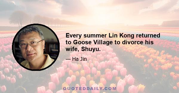 Every summer Lin Kong returned to Goose Village to divorce his wife, Shuyu.