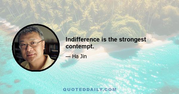 Indifference is the strongest contempt.