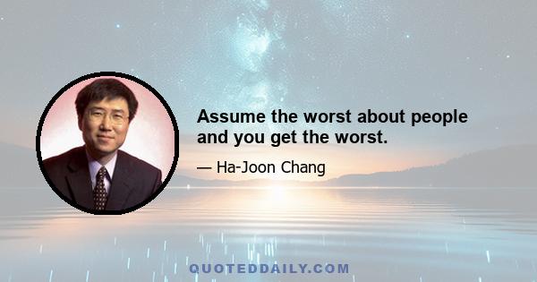 Assume the worst about people and you get the worst.