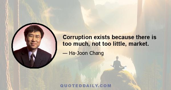 Corruption exists because there is too much, not too little, market.