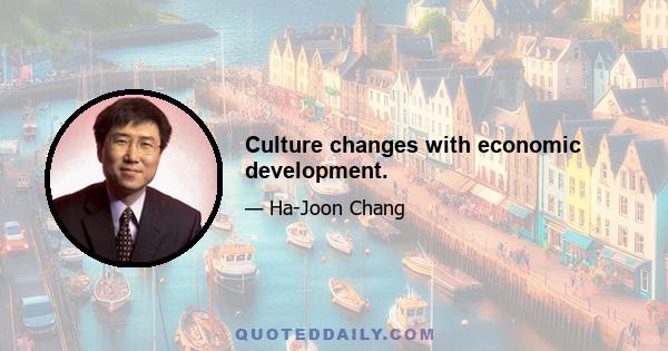 Culture changes with economic development.