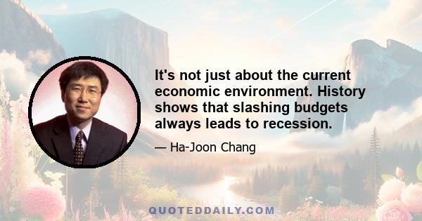 It's not just about the current economic environment. History shows that slashing budgets always leads to recession.