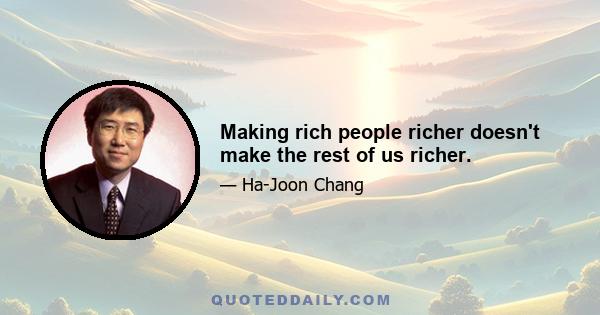 Making rich people richer doesn't make the rest of us richer.