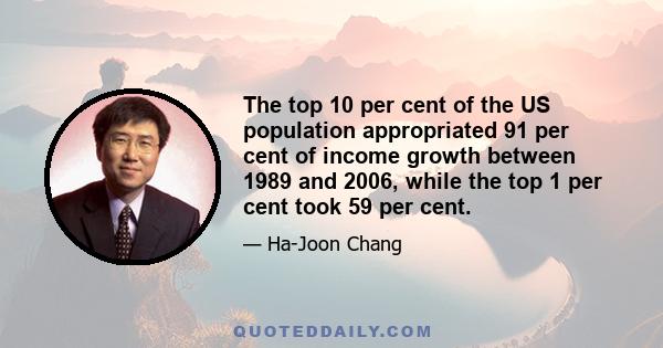 The top 10 per cent of the US population appropriated 91 per cent of income growth between 1989 and 2006, while the top 1 per cent took 59 per cent.