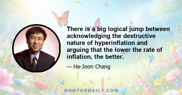 There is a big logical jump between acknowledging the destructive nature of hyperinflation and arguing that the lower the rate of inflation, the better.