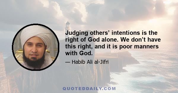 Judging others’ intentions is the right of God alone. We don’t have this right, and it is poor manners with God.