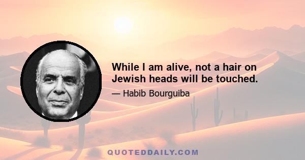 While I am alive, not a hair on Jewish heads will be touched.