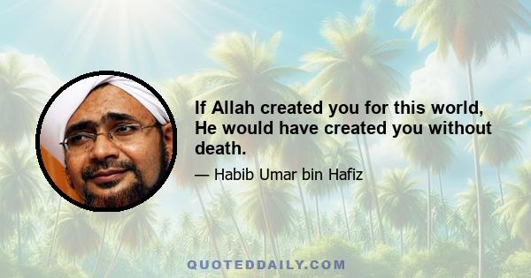 If Allah created you for this world, He would have created you without death.