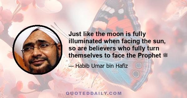 Just like the moon is fully illuminated when facing the sun, so are believers who fully turn themselves to face the Prophet ﷺ