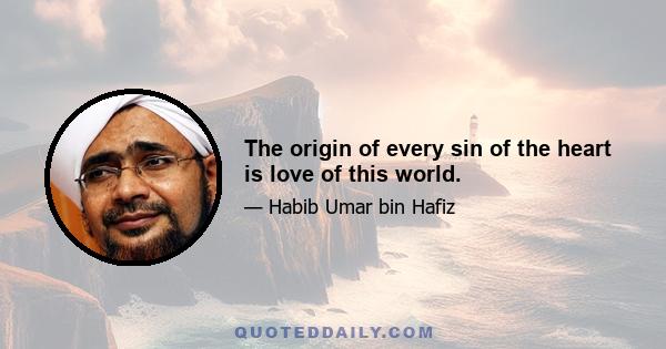 The origin of every sin of the heart is love of this world.