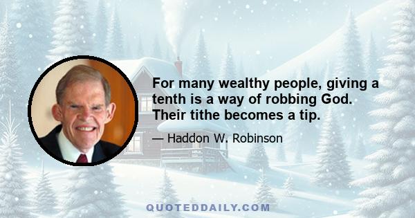 For many wealthy people, giving a tenth is a way of robbing God. Their tithe becomes a tip.