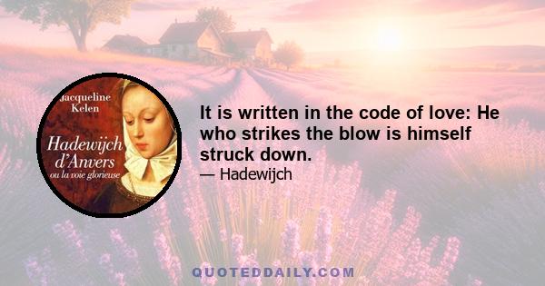 It is written in the code of love: He who strikes the blow is himself struck down.