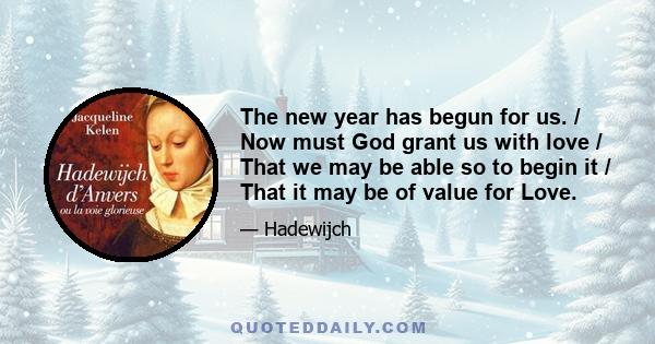 The new year has begun for us. / Now must God grant us with love / That we may be able so to begin it / That it may be of value for Love.