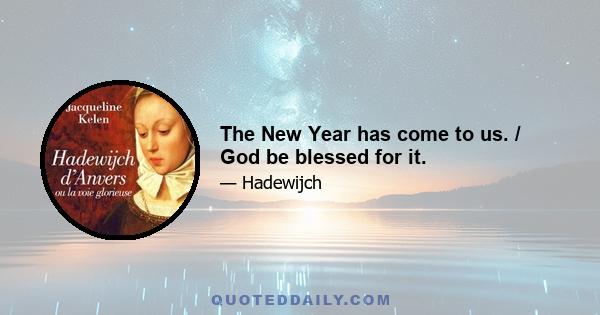 The New Year has come to us. / God be blessed for it.