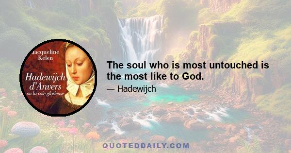 The soul who is most untouched is the most like to God.