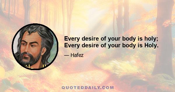 Every desire of your body is holy; Every desire of your body is Holy.