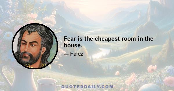 Fear is the cheapest room in the house.