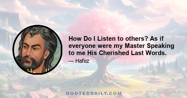 How Do I Listen to others? As if everyone were my Master Speaking to me His Cherished Last Words.