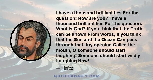 I have a thousand brilliant lies For the question: How are you? I have a thousand brilliant lies For the question: What is God? If you think that the Truth can be known From words, If you think that the Sun and the