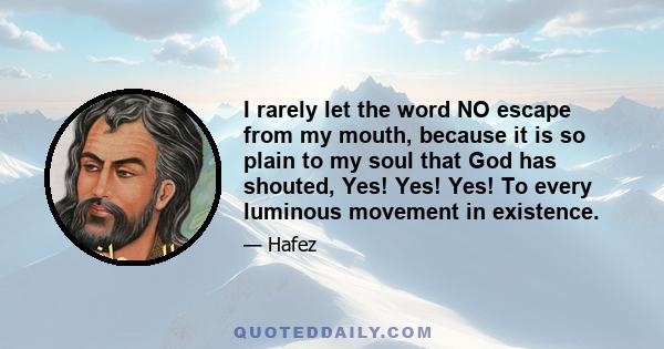 I rarely let the word NO escape from my mouth, because it is so plain to my soul that God has shouted, Yes! Yes! Yes! To every luminous movement in existence.