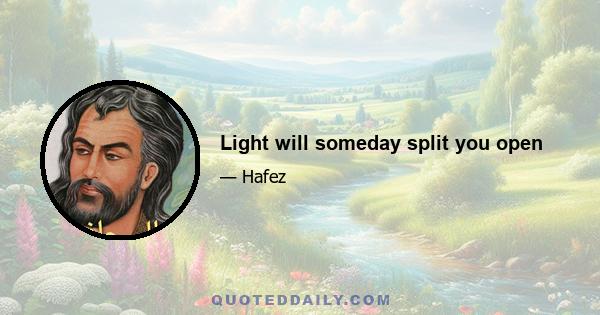 Light will someday split you open