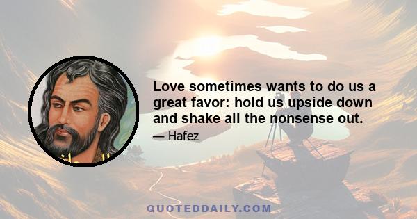 Love sometimes wants to do us a great favor: hold us upside down and shake all the nonsense out.