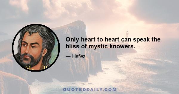 Only heart to heart can speak the bliss of mystic knowers.