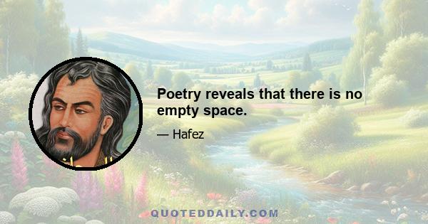 Poetry reveals that there is no empty space.