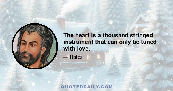 The heart is a thousand stringed instrument that can only be tuned with love.