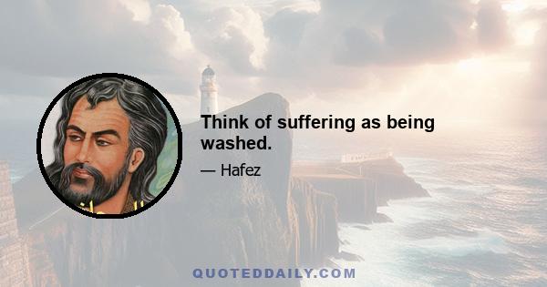 Think of suffering as being washed.