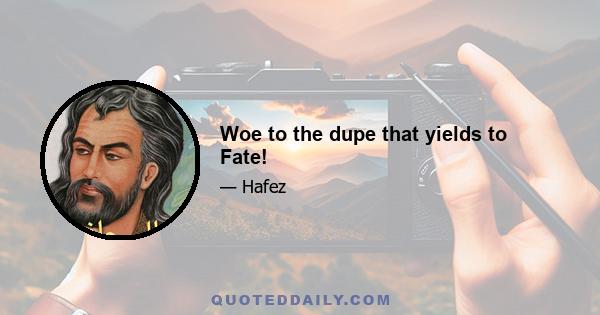 Woe to the dupe that yields to Fate!