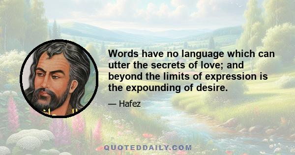 Words have no language which can utter the secrets of love; and beyond the limits of expression is the expounding of desire.