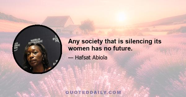 Any society that is silencing its women has no future.