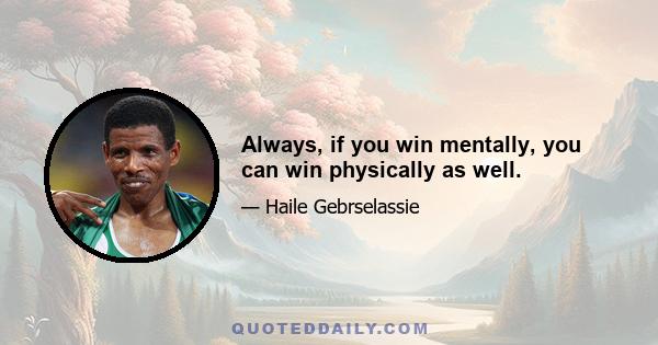 Always, if you win mentally, you can win physically as well.