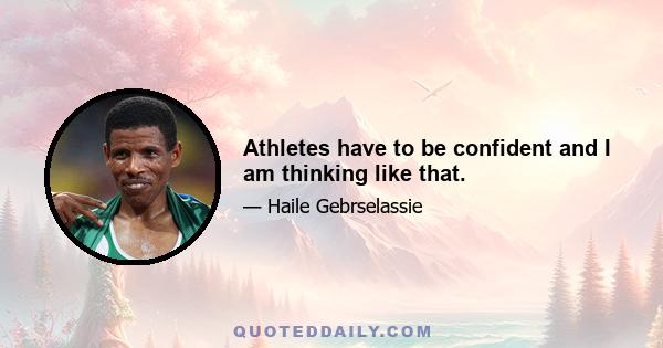 Athletes have to be confident and I am thinking like that.