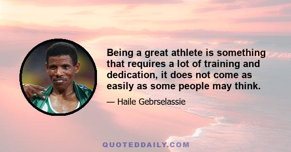 Being a great athlete is something that requires a lot of training and dedication, it does not come as easily as some people may think.