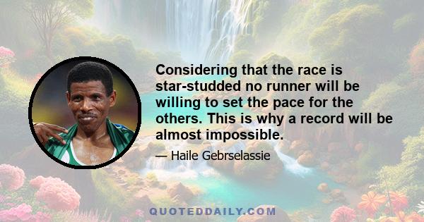 Considering that the race is star-studded no runner will be willing to set the pace for the others. This is why a record will be almost impossible.