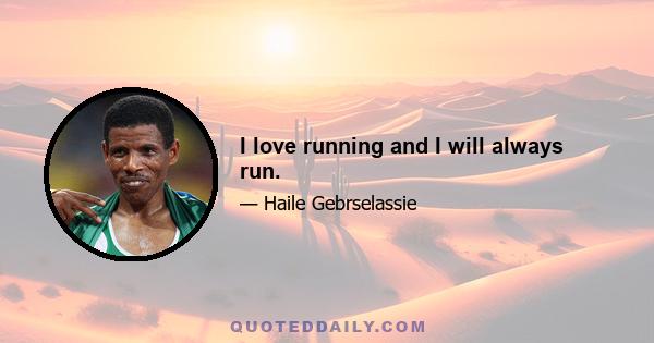 I love running and I will always run.