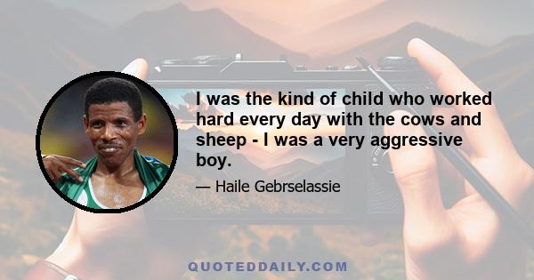 I was the kind of child who worked hard every day with the cows and sheep - I was a very aggressive boy.