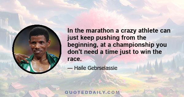 In the marathon a crazy athlete can just keep pushing from the beginning, at a championship you don't need a time just to win the race.