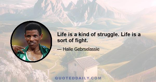 Life is a kind of struggle. Life is a sort of fight.