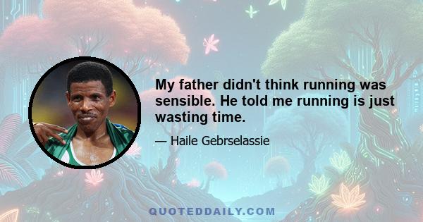 My father didn't think running was sensible. He told me running is just wasting time.