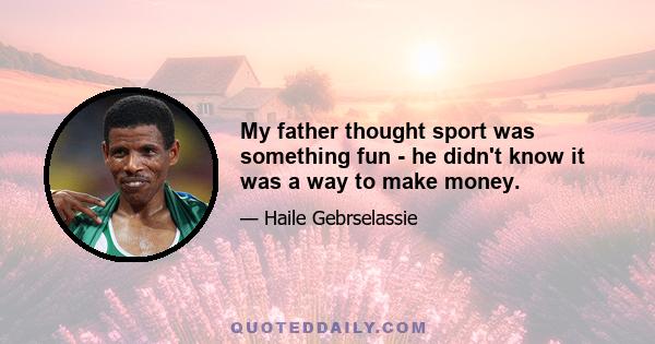 My father thought sport was something fun - he didn't know it was a way to make money.