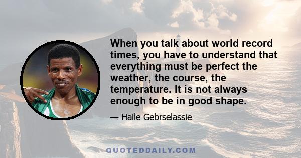When you talk about world record times, you have to understand that everything must be perfect the weather, the course, the temperature. It is not always enough to be in good shape.