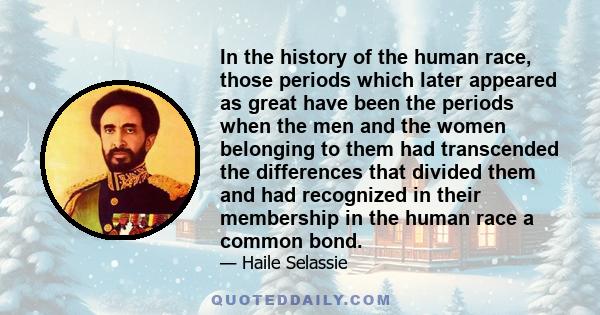 In the history of the human race, those periods which later appeared as great have been the periods when the men and the women belonging to them had transcended the differences that divided them and had recognized in