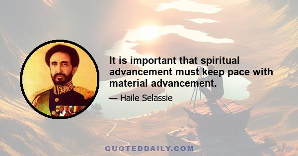 It is important that spiritual advancement must keep pace with material advancement.