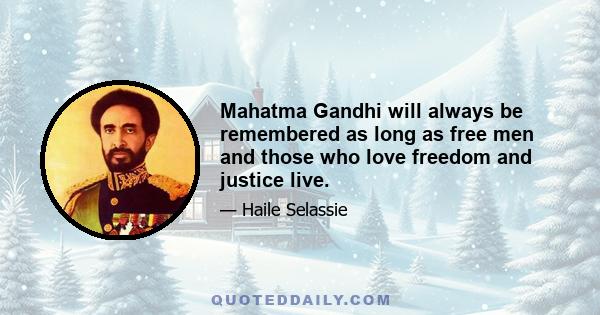 Mahatma Gandhi will always be remembered as long as free men and those who love freedom and justice live.