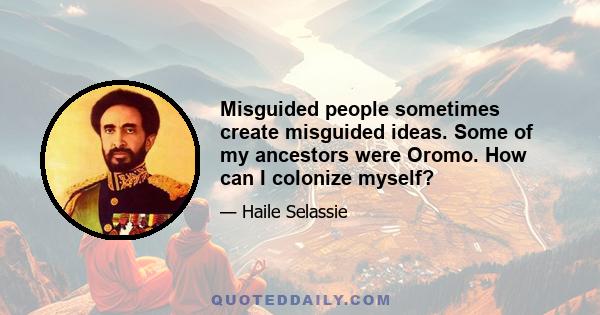 Misguided people sometimes create misguided ideas. Some of my ancestors were Oromo. How can I colonize myself?