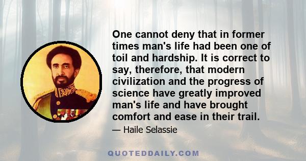 One cannot deny that in former times man's life had been one of toil and hardship. It is correct to say, therefore, that modern civilization and the progress of science have greatly improved man's life and have brought