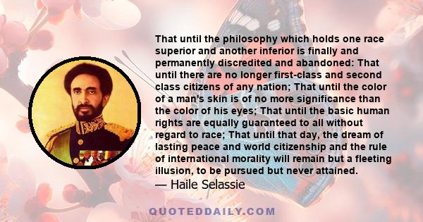 That until the philosophy which holds one race superior and another inferior is finally and permanently discredited and abandoned: That until there are no longer first-class and second class citizens of any nation; That 